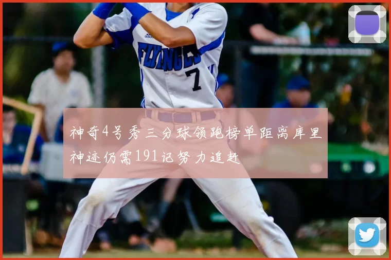 神奇4号秀三分球领跑榜单距离库里神迹仍需191记努力追赶