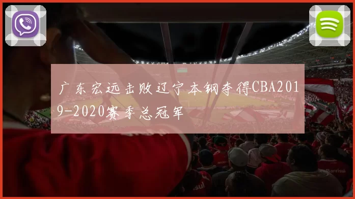 广东宏远击败辽宁本钢夺得CBA2019-2020赛季总冠军