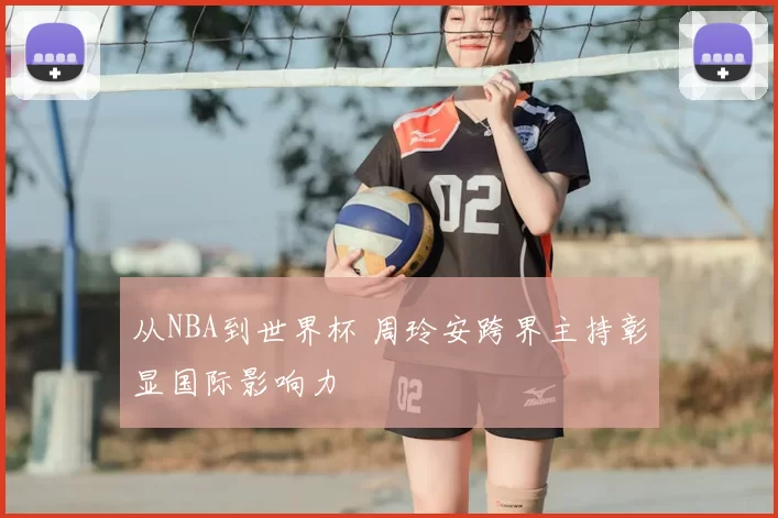 从NBA到世界杯 周玲安跨界主持彰显国际影响力