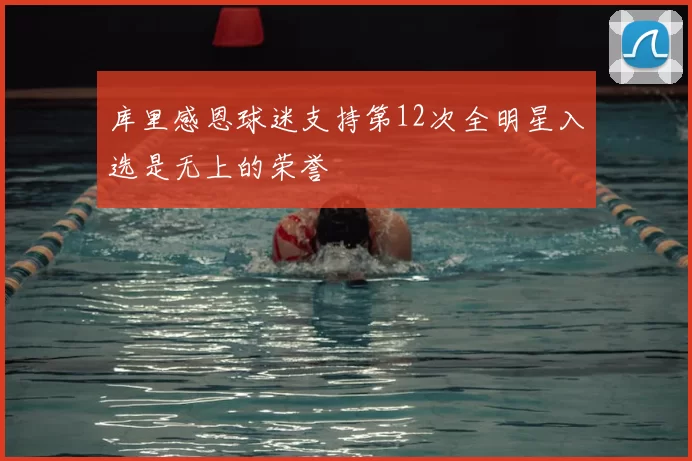 库里感恩球迷支持第12次全明星入选是无上的荣誉