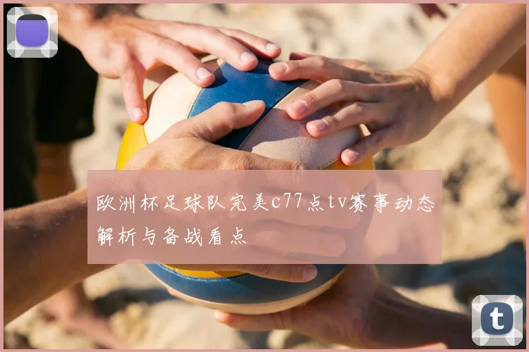 欧洲杯足球队完美c77点tv赛事动态解析与备战看点