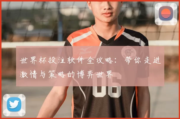 世界杯投注软件全攻略：带你走进激情与策略的博弈世界