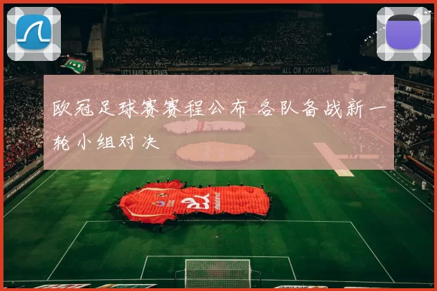 欧冠足球赛赛程公布 各队备战新一轮小组对决