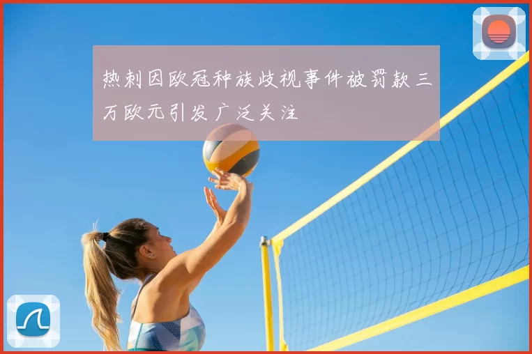 热刺因欧冠种族歧视事件被罚款三万欧元引发广泛关注