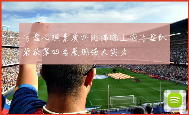 飞盘心理素质评比揭晓上海飞盘队荣获第四名展现强大实力