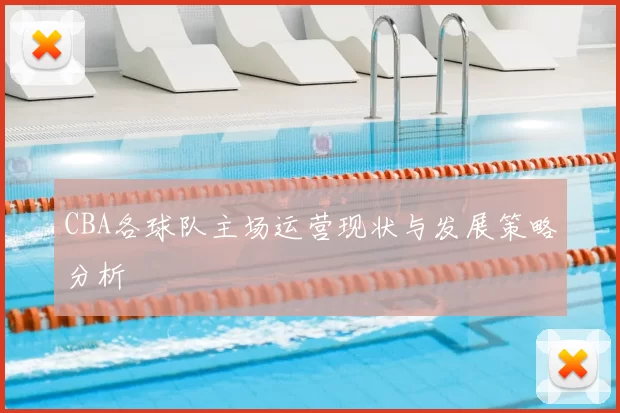 CBA各球队主场运营现状与发展策略分析