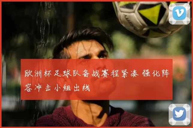 欧洲杯足球队备战赛程紧凑 强化阵容冲击小组出线