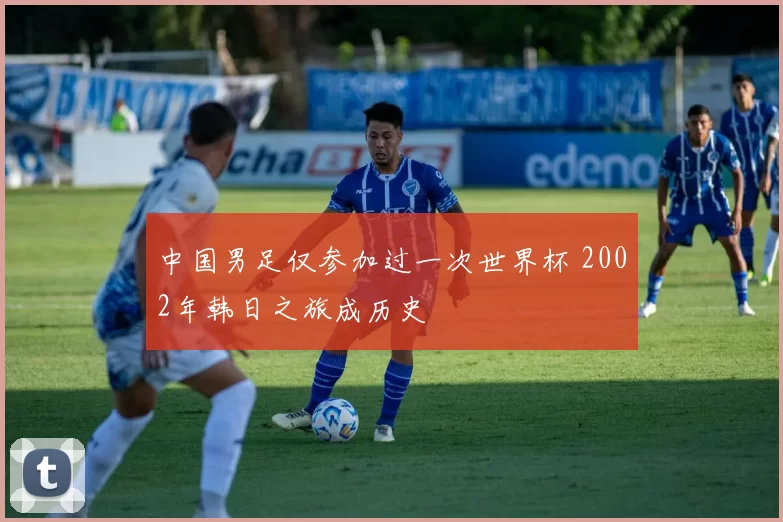 中国男足仅参加过一次世界杯 2002年韩日之旅成历史