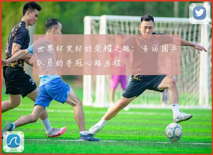 世界杯奖杯的荣耀之路：专访国乒队员的夺冠心路历程