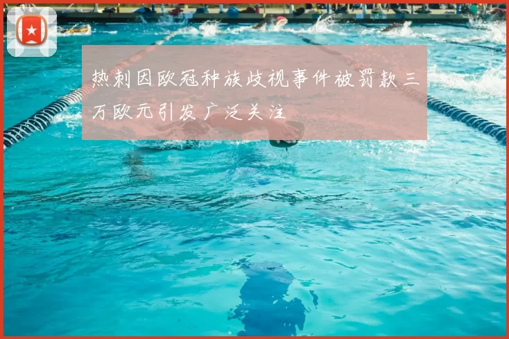 热刺因欧冠种族歧视事件被罚款三万欧元引发广泛关注