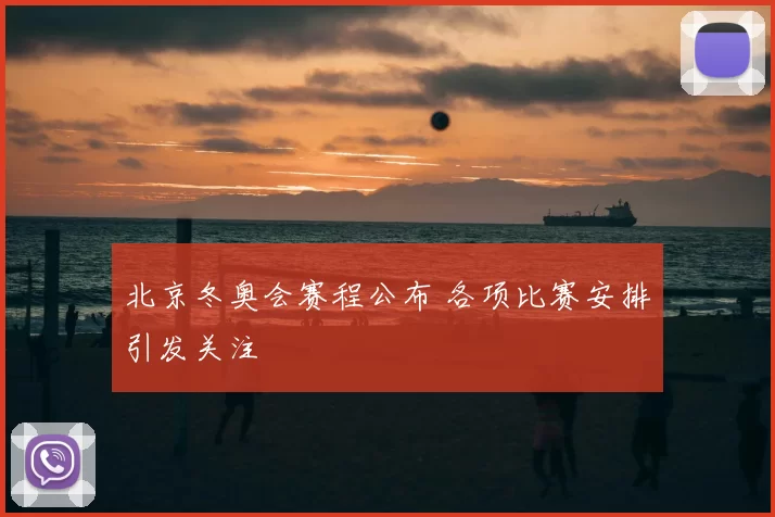 北京冬奥会赛程公布 各项比赛安排引发关注