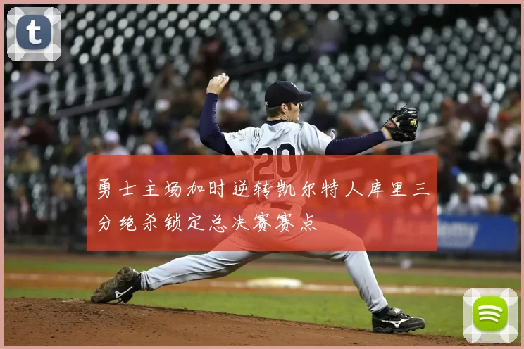 勇士主场加时逆转凯尔特人库里三分绝杀锁定总决赛赛点