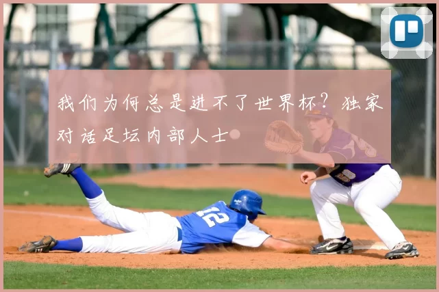 我们为何总是进不了世界杯?独家对话足坛内部人士