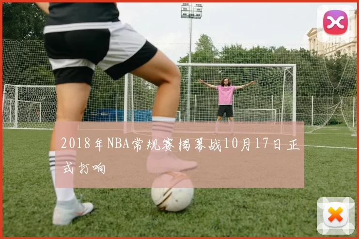2018年NBA常规赛揭幕战10月17日正式打响