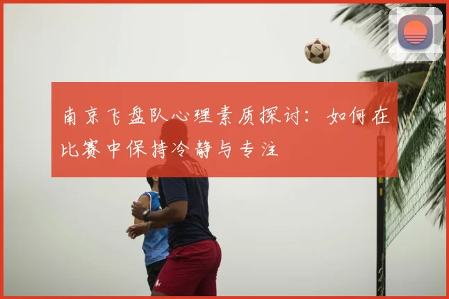 南京飞盘队心理素质探讨:如何在比赛中保持冷静与专注