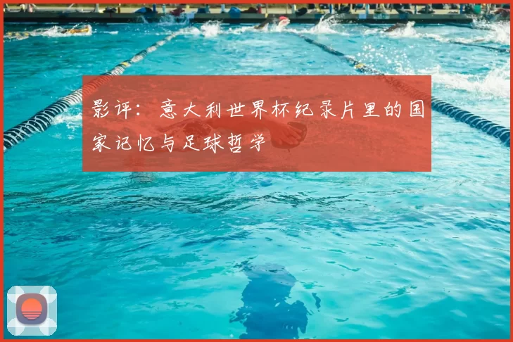 影评:意大利世界杯纪录片里的国家记忆与足球哲学