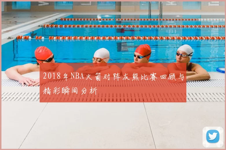 2018年NBA火箭对阵灰熊比赛回顾与精彩瞬间分析