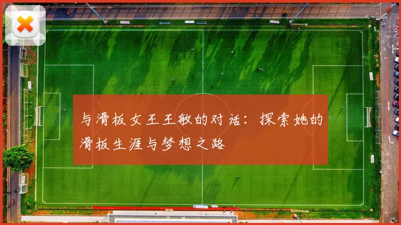 与滑板女王王敏的对话:探索她的滑板生涯与梦想之路