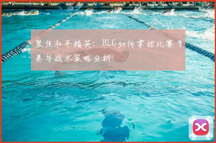 聚焦和平精英：BLG如何掌控比赛节奏与战术策略分析