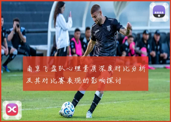 南京飞盘队心理素质深度对比分析及其对比赛表现的影响探讨
