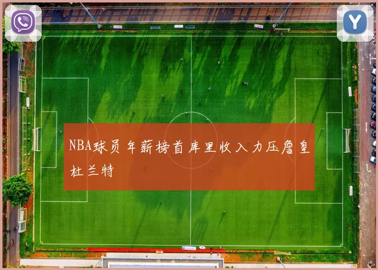 NBA球员年薪榜首库里收入力压詹皇杜兰特