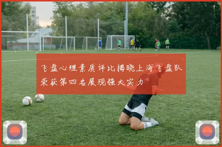 飞盘心理素质评比揭晓上海飞盘队荣获第四名展现强大实力