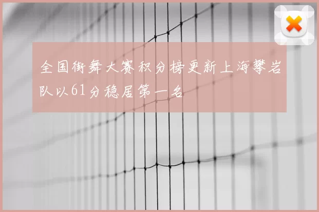 全国街舞大赛积分榜更新上海攀岩队以61分稳居第一名