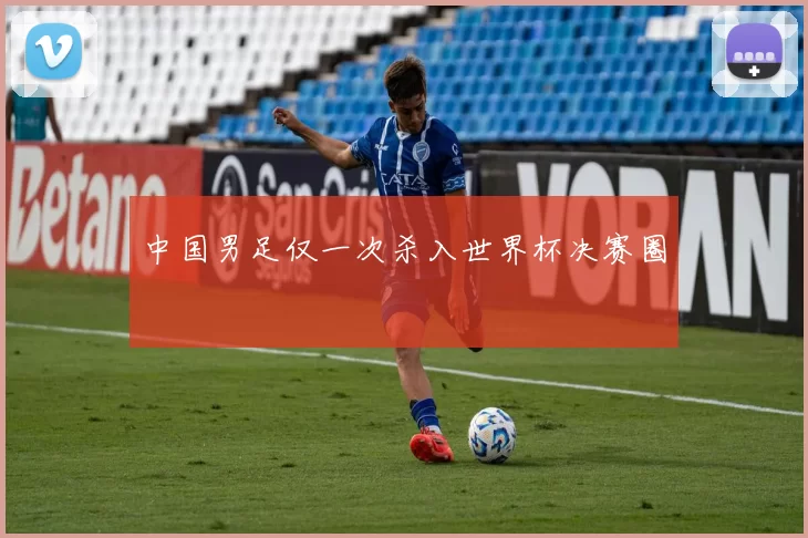 中国男足仅一次杀入世界杯决赛圈