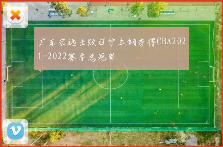 广东宏远击败辽宁本钢夺得CBA2021-2022赛季总冠军