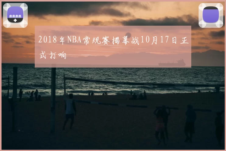 2018年NBA常规赛揭幕战10月17日正式打响
