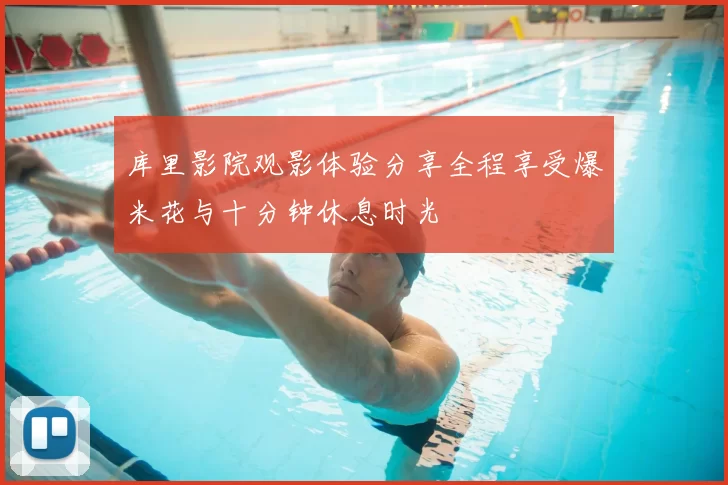 库里影院观影体验分享全程享受爆米花与十分钟休息时光