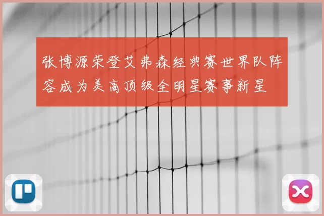 张博源荣登艾弗森经典赛世界队阵容成为美高顶级全明星赛事新星