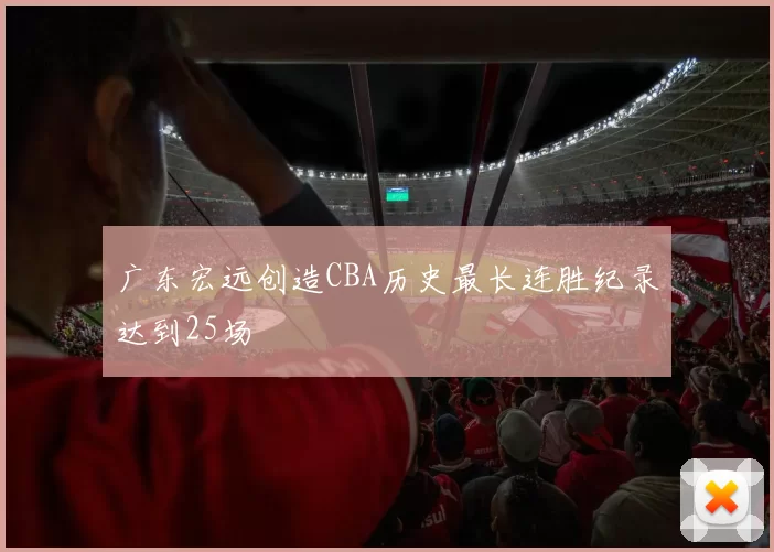 广东宏远创造CBA历史最长连胜纪录达到25场