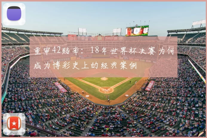 重审42赔率:18年世界杯决赛为何成为博彩史上的经典案例