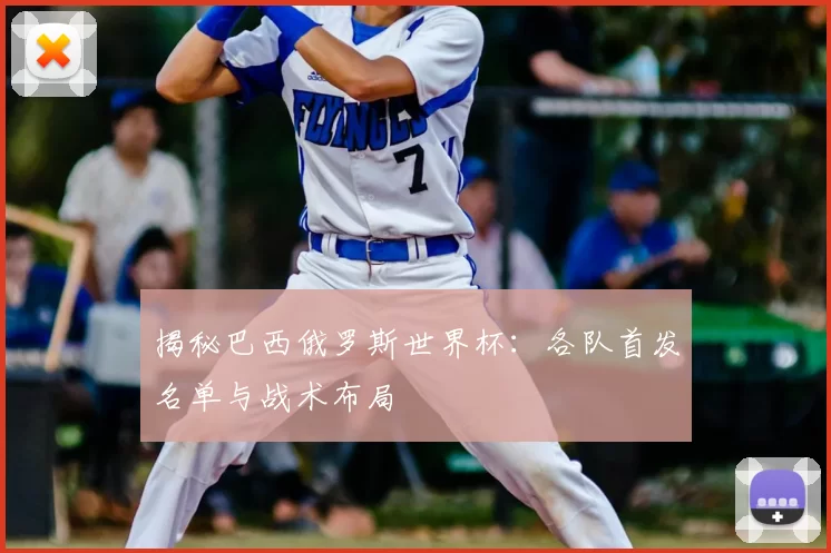 揭秘巴西俄罗斯世界杯：各队首发名单与战术布局