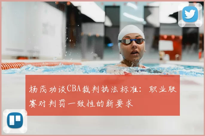 杨茂功谈CBA裁判执法标准：职业联赛对判罚一致性的新要求