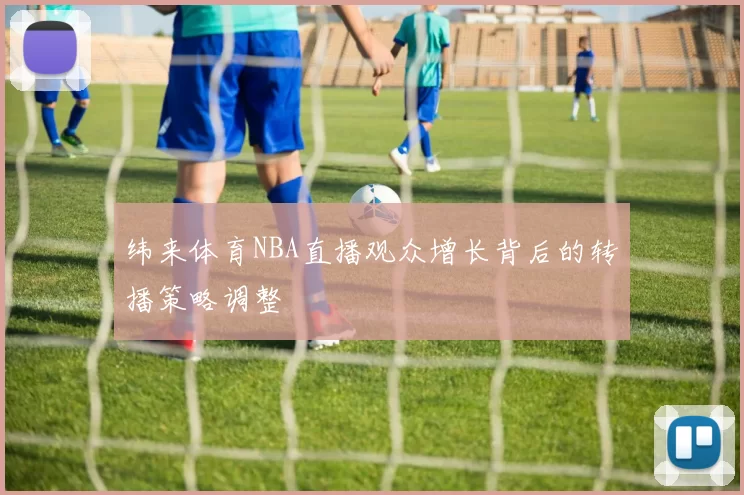 纬来体育NBA直播观众增长背后的转播策略调整