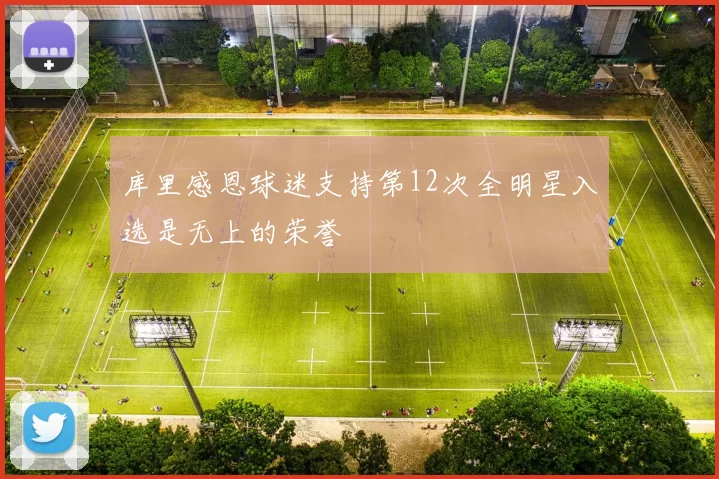 库里感恩球迷支持第12次全明星入选是无上的荣誉