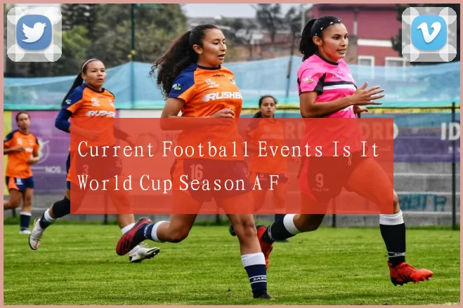 Current Football Events Is It World Cup Season A F