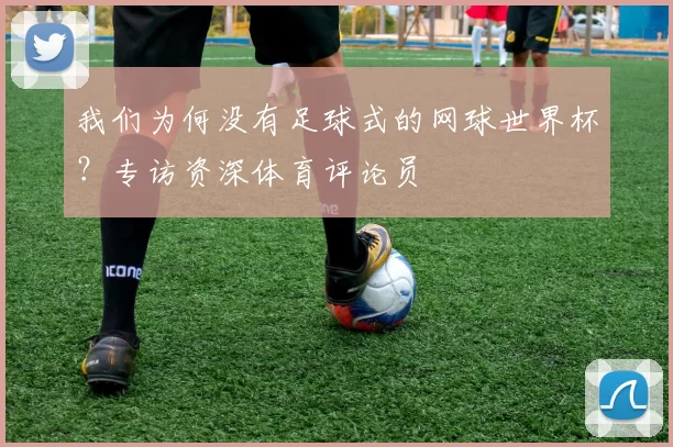我们为何没有足球式的网球世界杯?专访资深体育评论员
