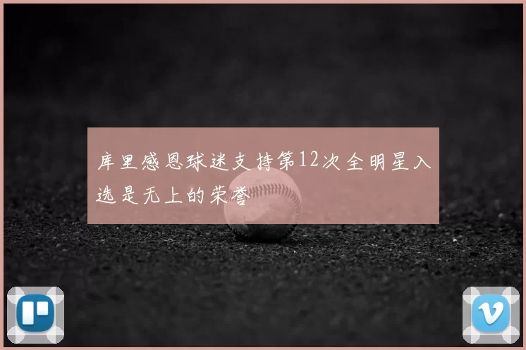 库里感恩球迷支持第12次全明星入选是无上的荣誉