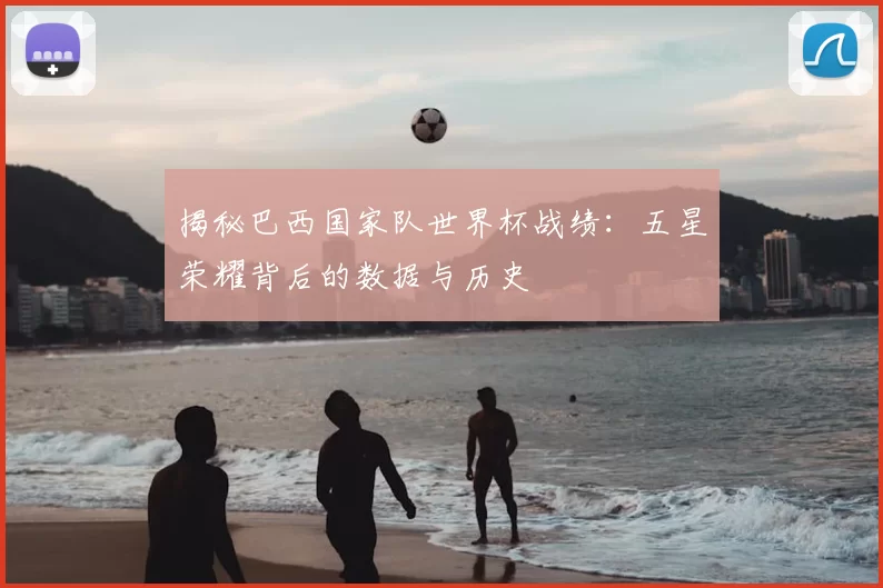 揭秘巴西国家队世界杯战绩:五星荣耀背后的数据与历史