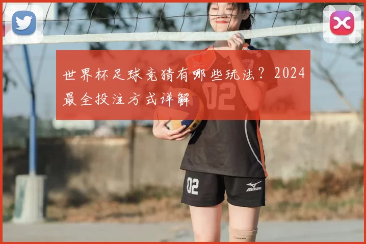 世界杯足球竞猜有哪些玩法？2024最全投注方式详解