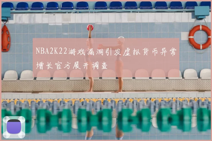NBA2K22游戏漏洞引发虚拟货币异常增长官方展开调查