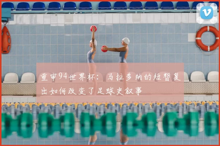 重审94世界杯:马拉多纳的短暂复出如何改变了足球史叙事