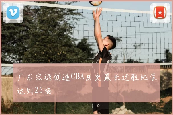 广东宏远创造CBA历史最长连胜纪录达到25场