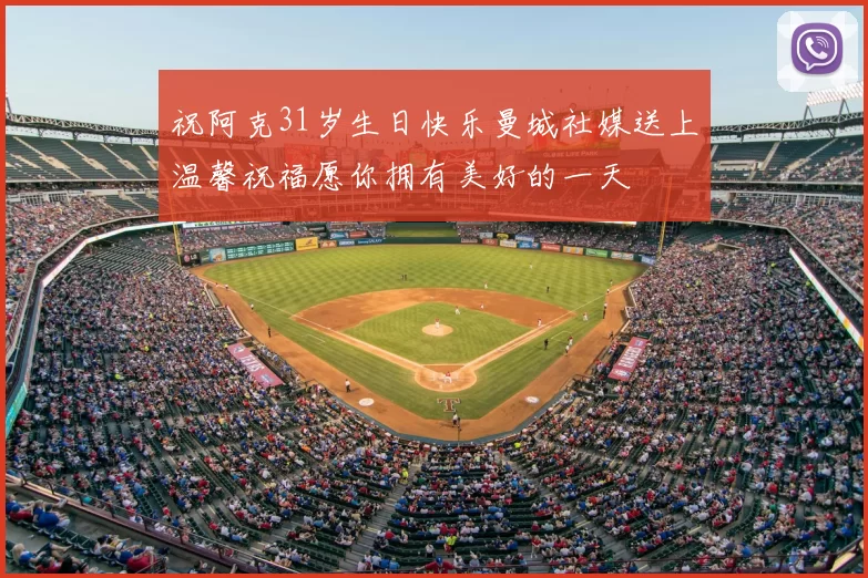祝阿克31岁生日快乐曼城社媒送上温馨祝福愿你拥有美好的一天