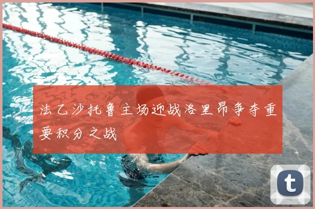 法乙沙托鲁主场迎战洛里昂争夺重要积分之战