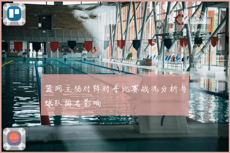 篮网主场对阵对手比赛战况分析与球队排名影响