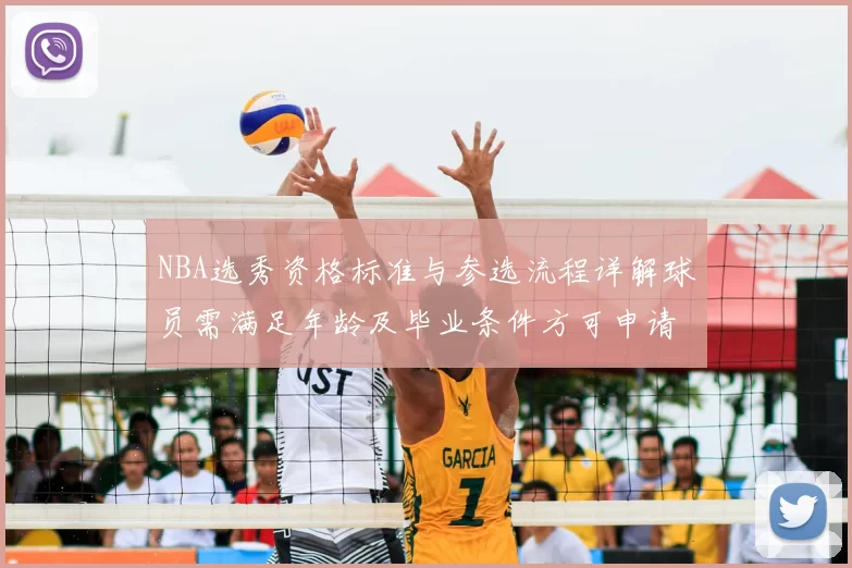 NBA选秀资格标准与参选流程详解球员需满足年龄及毕业条件方可申请